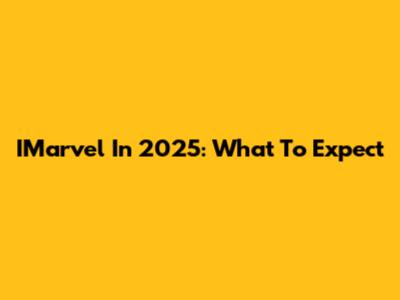 IMarvel In 2025: What To Expect