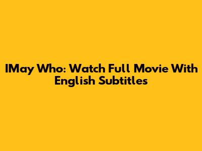 IMay Who: Watch Full Movie With English Subtitles