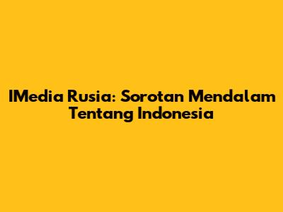 IMedia Rusia: Sorotan Mendalam Tentang Indonesia