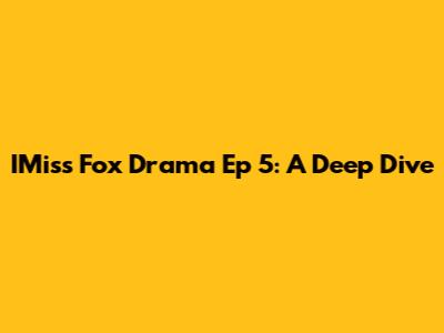 IMiss Fox Drama Ep 5: A Deep Dive
