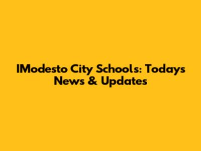 IModesto City Schools: Today's News & Updates