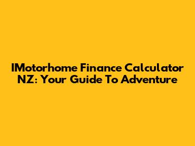 IMotorhome Finance Calculator NZ: Your Guide To Adventure
