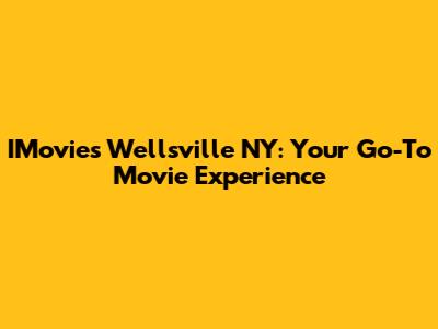 IMovies Wellsville NY: Your Go-To Movie Experience