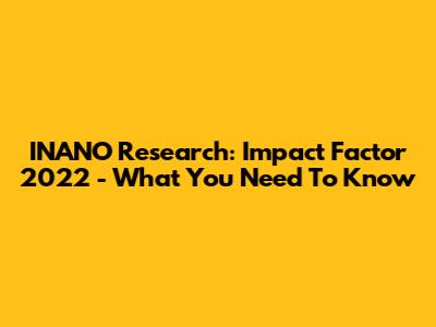 INANO Research: Impact Factor 2022 - What You Need To Know