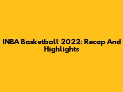 INBA Basketball 2022: Recap And Highlights