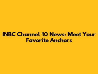 INBC Channel 10 News: Meet Your Favorite Anchors