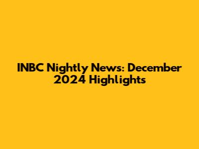 INBC Nightly News: December 2024 Highlights