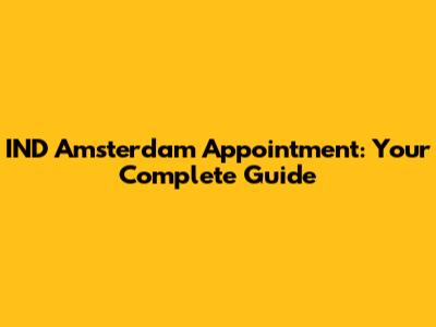 IND Amsterdam Appointment: Your Complete Guide