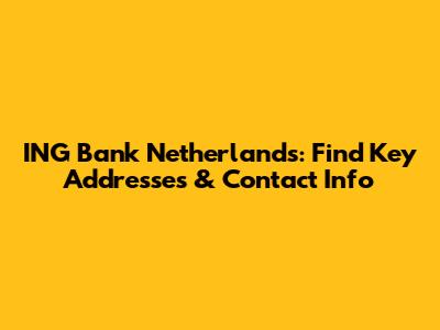 ING Bank Netherlands: Find Key Addresses & Contact Info