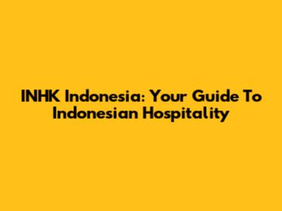 INHK Indonesia: Your Guide To Indonesian Hospitality