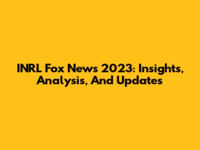 INRL Fox News 2023: Insights, Analysis, And Updates
