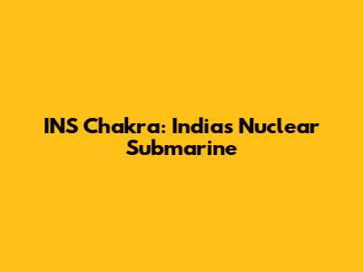 INS Chakra: India's Nuclear Submarine