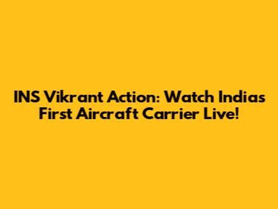 INS Vikrant Action: Watch India's First Aircraft Carrier Live!
