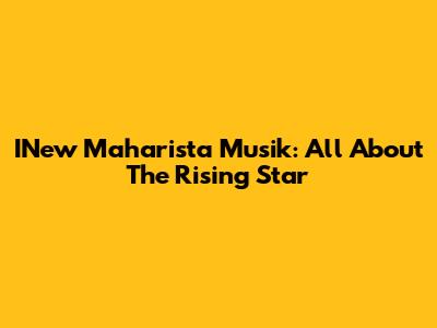 INew Maharista Musik: All About The Rising Star