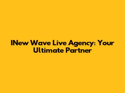 INew Wave Live Agency: Your Ultimate Partner