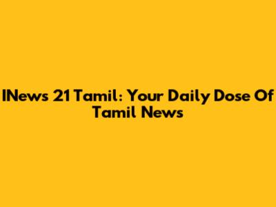 INews 21 Tamil: Your Daily Dose Of Tamil News