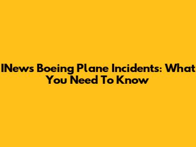 INews Boeing Plane Incidents: What You Need To Know