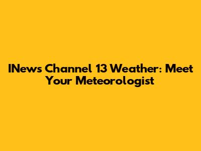 INews Channel 13 Weather: Meet Your Meteorologist