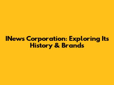 INews Corporation: Exploring Its History & Brands