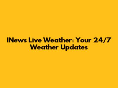 INews Live Weather: Your 24/7 Weather Updates