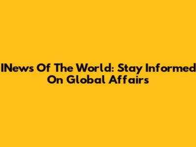 INews Of The World: Stay Informed On Global Affairs