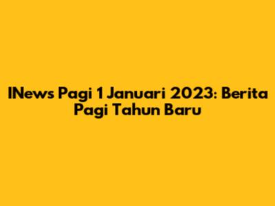 INews Pagi 1 Januari 2023: Berita Pagi Tahun Baru