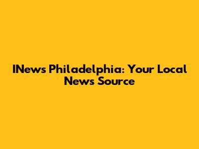 INews Philadelphia: Your Local News Source