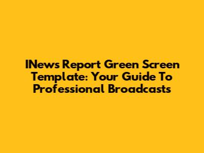INews Report Green Screen Template: Your Guide To Professional Broadcasts