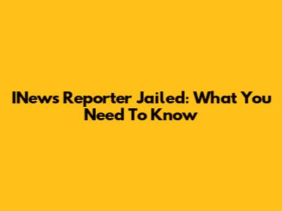 INews Reporter Jailed: What You Need To Know