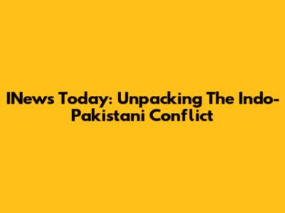 INews Today: Unpacking The Indo-Pakistani Conflict