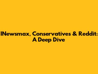 INewsmax, Conservatives & Reddit: A Deep Dive