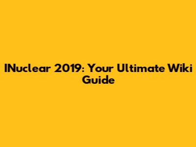 INuclear 2019: Your Ultimate Wiki Guide