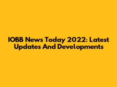 IOBB News Today 2022: Latest Updates And Developments