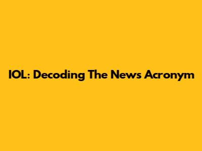 IOL: Decoding The News Acronym