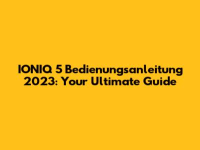 IONIQ 5 Bedienungsanleitung 2023: Your Ultimate Guide