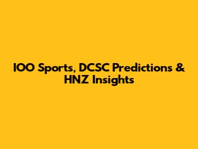 IOO Sports, DCSC Predictions & HNZ Insights