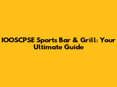 IOOSCPSE Sports Bar & Grill: Your Ultimate Guide