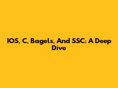 IOS, C, Bagels, And SSC: A Deep Dive