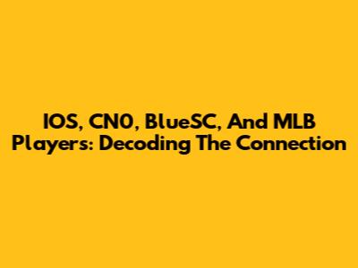 IOS, CN0, BlueSC, And MLB Players: Decoding The Connection