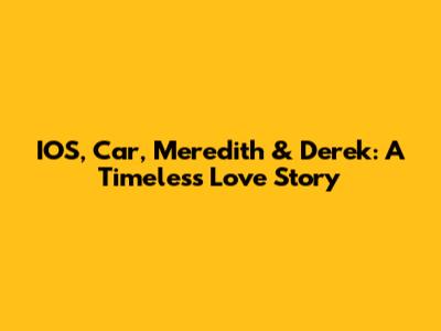 IOS, Car, Meredith & Derek: A Timeless Love Story