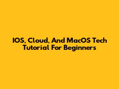 IOS, Cloud, And MacOS Tech Tutorial For Beginners