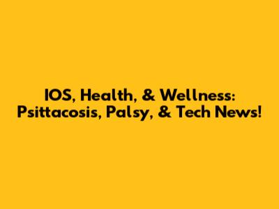 IOS, Health, & Wellness: Psittacosis, Palsy, & Tech News!