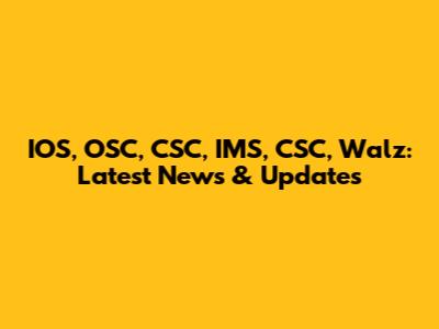 IOS, OSC, CSC, IMS, CSC, Walz: Latest News & Updates