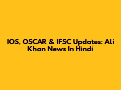 IOS, OSCAR & IFSC Updates: Ali Khan News In Hindi