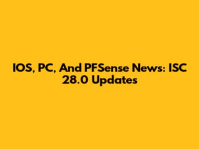 IOS, PC, And PFSense News: ISC 28.0 Updates
