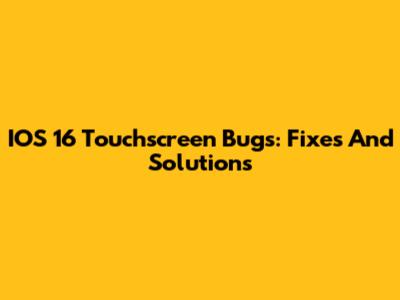 IOS 16 Touchscreen Bugs: Fixes And Solutions