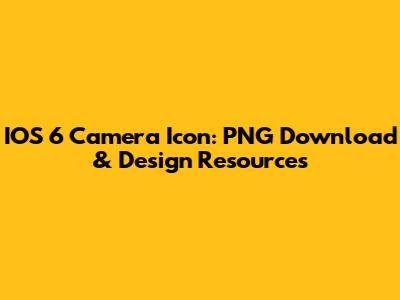 IOS 6 Camera Icon: PNG Download & Design Resources