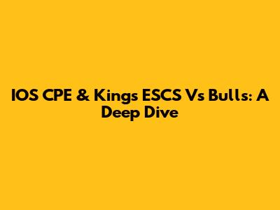 IOS CPE & King's ESCS Vs Bulls: A Deep Dive