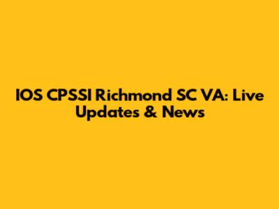 IOS CPSSI Richmond SC VA: Live Updates & News