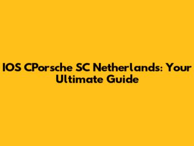 IOS CPorsche SC Netherlands: Your Ultimate Guide